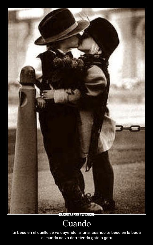 Cuando - te beso en el cuello,se va cayendo la luna, cuando te beso en la boca
el mundo se va derritiendo gota a gota