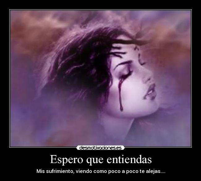 Espero que entiendas - Mis sufrimiento, viendo como poco a poco te alejas....