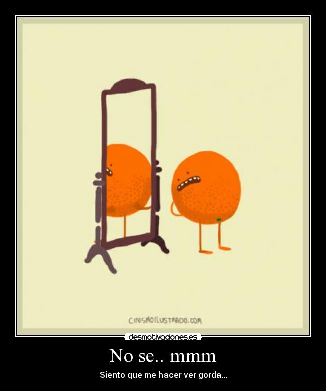 No se.. mmm - Siento que me hacer ver gorda...