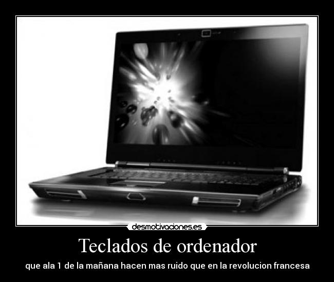 Teclados de ordenador - que ala 1 de la mañana hacen mas ruido que en la revolucion francesa