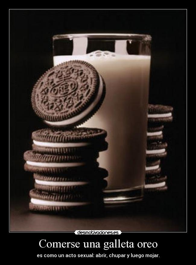 Comerse una galleta oreo - es como un acto sexual: abrir, chupar y luego mojar.