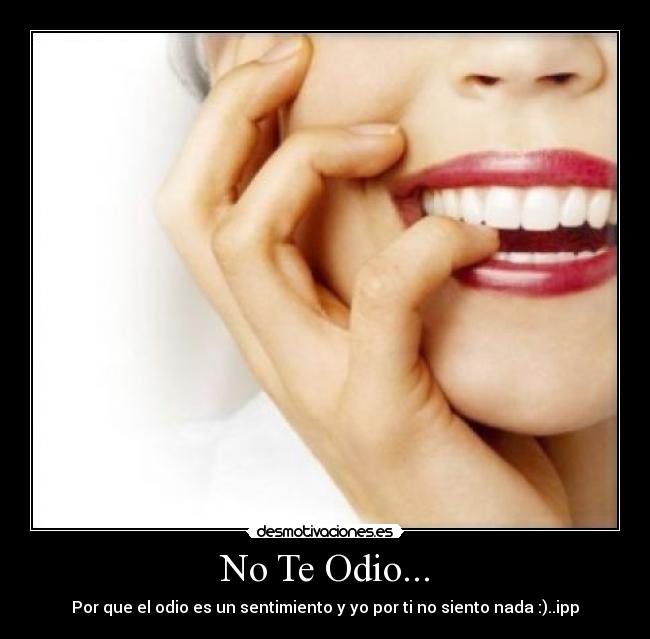 No Te Odio... - Por que el odio es un sentimiento y yo por ti no siento nada :)..ipp