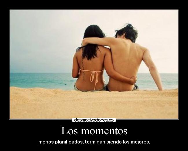 Los momentos - menos planificados, terminan siendo los mejores.