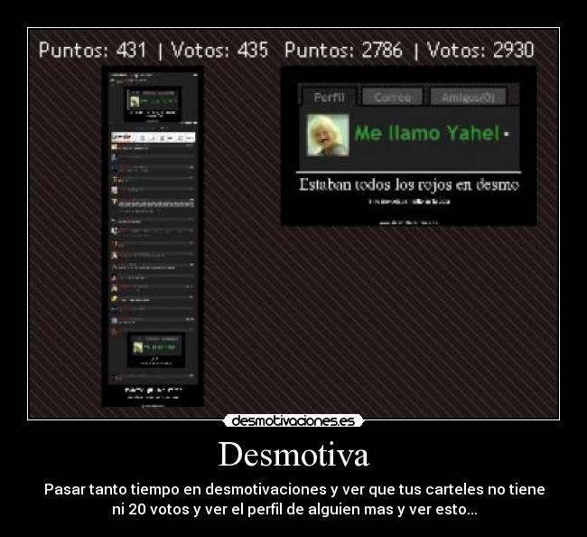 Desmotiva - Pasar tanto tiempo en desmotivaciones y ver que tus carteles no tiene
ni 20 votos y ver el perfil de alguien mas y ver esto...