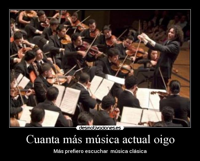 Cuanta más música actual oigo - Más prefiero escuchar  música clásica