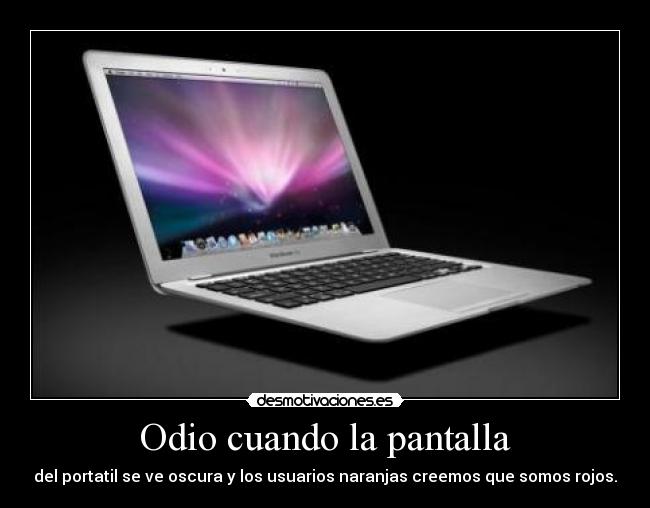 Odio cuando la pantalla - del portatil se ve oscura y los usuarios naranjas creemos que somos rojos.