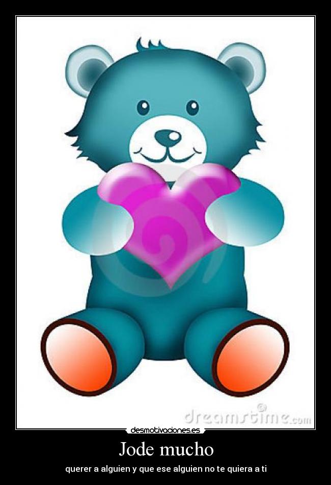 Jode mucho - querer a alguien y que ese alguien no te quiera a ti