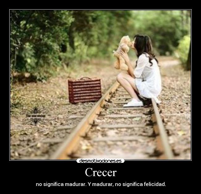 Crecer - no significa madurar. Y madurar, no significa felicidad.