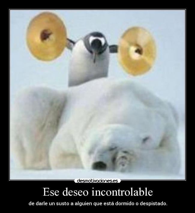 Ese deseo incontrolable - de darle un susto a alguien que está dormido o despistado.