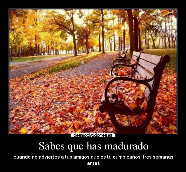 Sabes que has madurado - cuando no adviertes a tus amigos que es tu cumpleaños, tres semanas antes