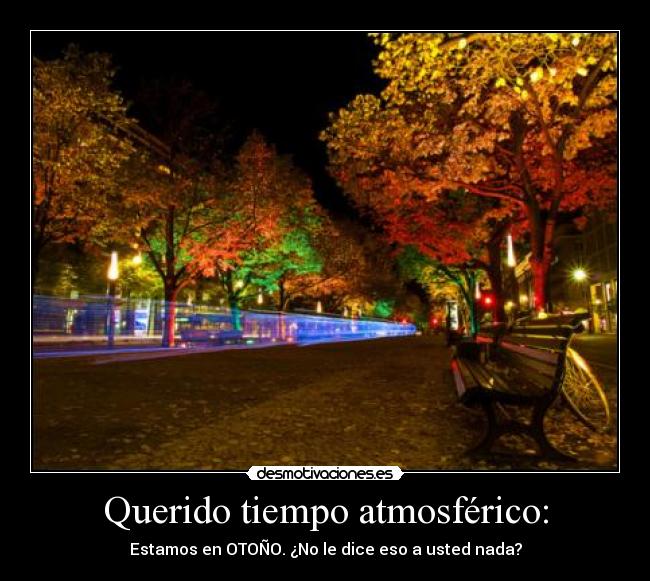 Querido tiempo atmosférico: - Estamos en OTOÑO. ¿No le dice eso a usted nada?