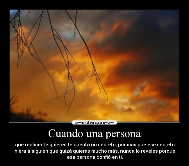 Cuando una persona - que realmente quieres te cuenta un secreto, por más que ese secreto
hiera a alguien que quizá quieras mucho más, nunca lo reveles porque
esa persona confió en ti.