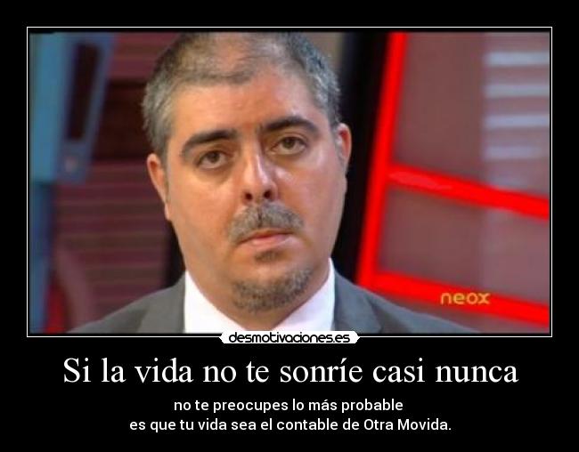 Si la vida no te sonríe casi nunca - no te preocupes lo más probable
es que tu vida sea el contable de Otra Movida.