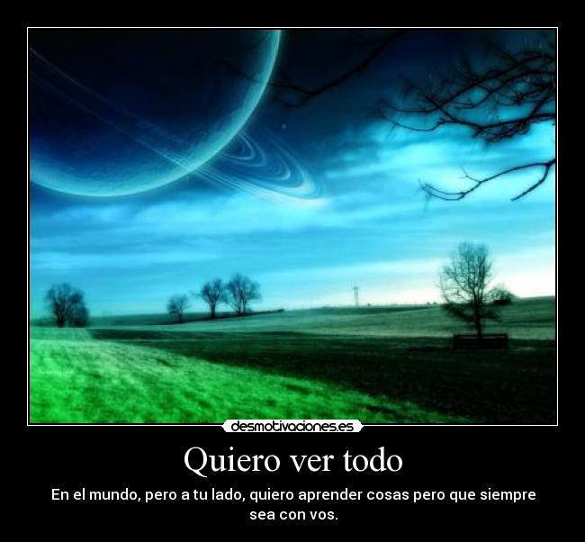 Quiero ver todo - En el mundo, pero a tu lado, quiero aprender cosas pero que siempre sea con vos.