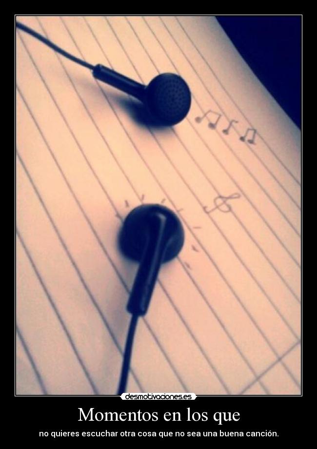 Momentos en los que - no quieres escuchar otra cosa que no sea una buena canción.