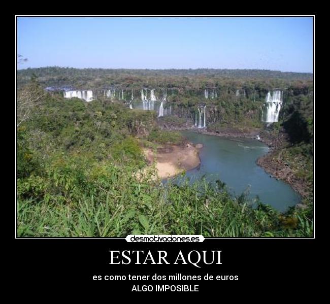 ESTAR AQUI - es como tener dos millones de euros
ALGO IMPOSIBLE