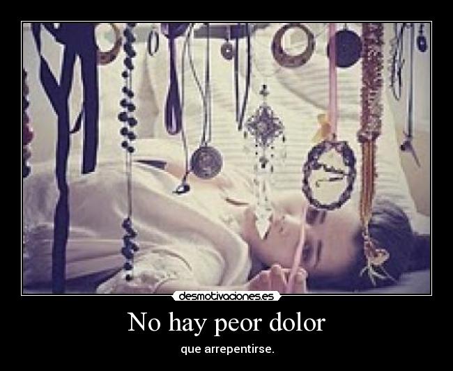 No hay peor dolor - que arrepentirse.