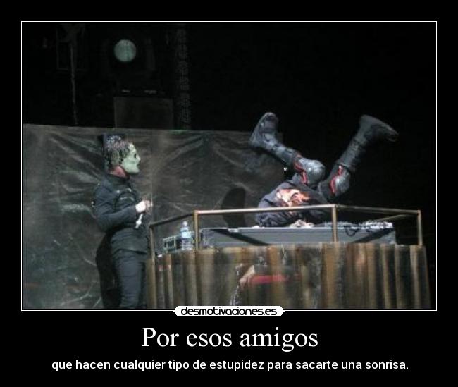 Por esos amigos - que hacen cualquier tipo de estupidez para sacarte una sonrisa.