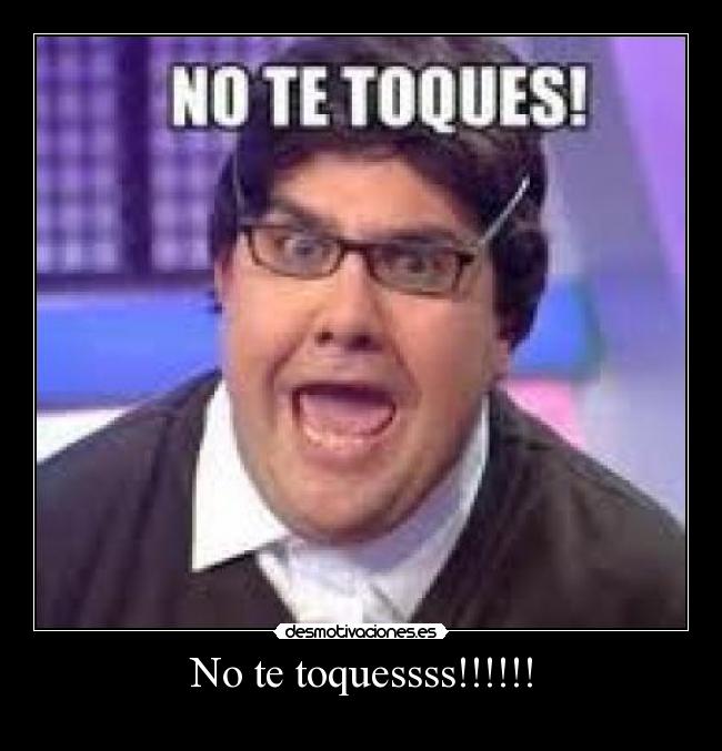 No te toquessss!!!!!! -