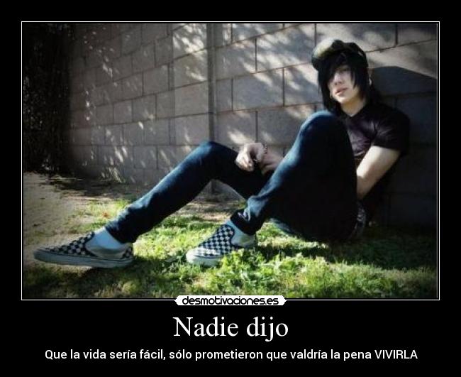 Nadie dijo - Que la vida sería fácil, sólo prometieron que valdría la pena VIVIRLA