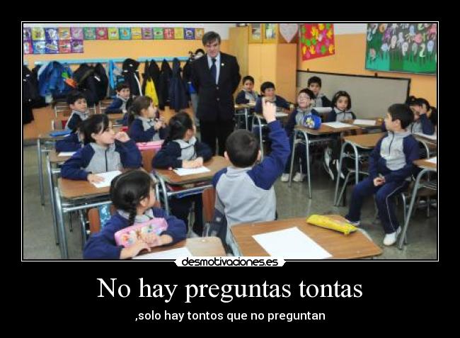 No hay preguntas tontas - ,solo hay tontos que no preguntan