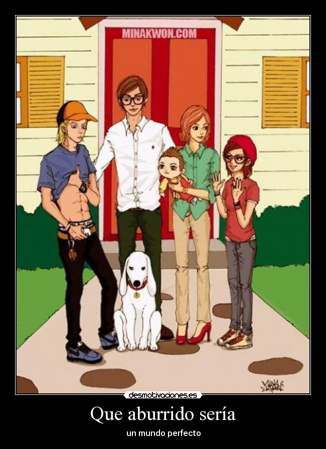 Que aburrido sería - un mundo perfecto