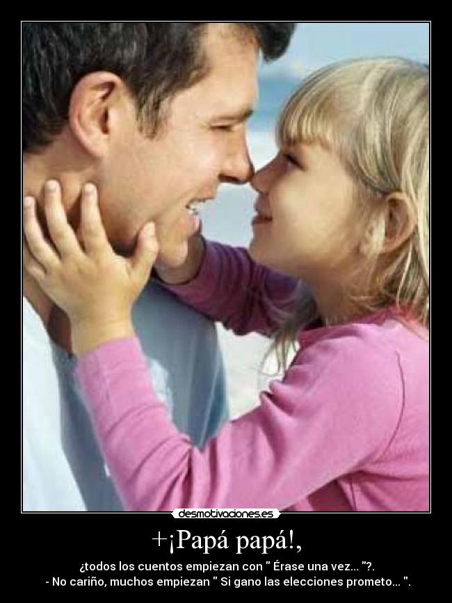 +¡Papá papá!, - ¿todos los cuentos empiezan con Érase una vez... ?.
- No cariño, muchos empiezan Si gano las elecciones prometo... .