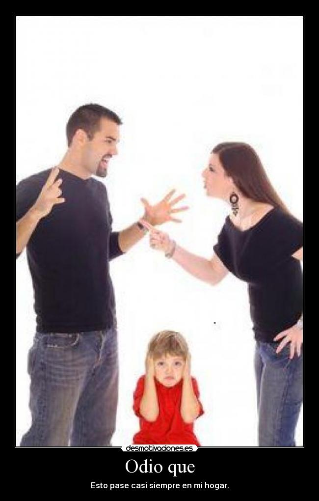 Odio que - Esto pase casi siempre en mi hogar.