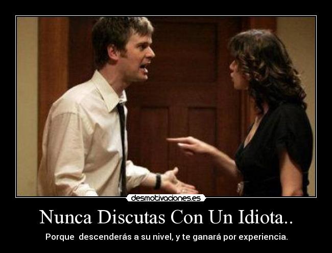 Nunca Discutas Con Un Idiota.. - Porque  descenderás a su nivel, y te ganará por experiencia.