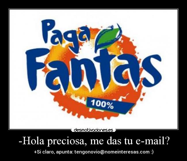 -Hola preciosa, me das tu e-mail? - +Si claro, apunta: tengonovio@nomeinteresas.com :)