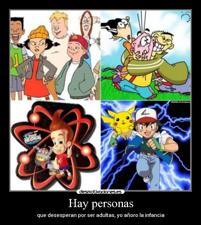 Hay personas - que desesperan por ser adultas, yo añoro la infancia