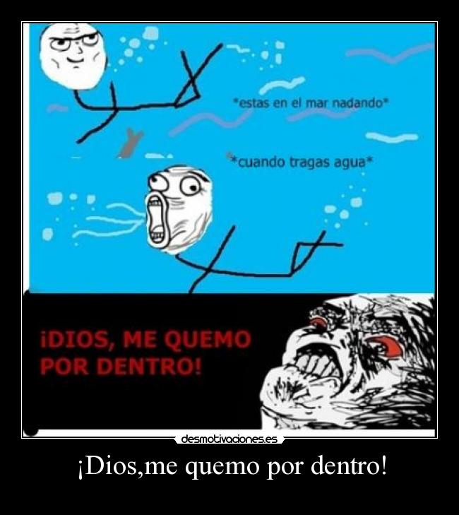 ¡Dios,me quemo por dentro! -