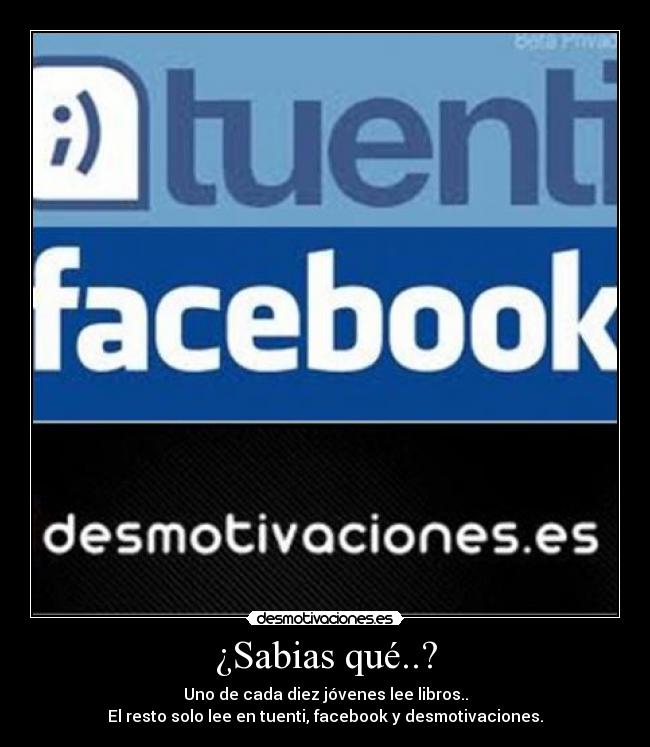 ¿Sabias qué..? - Uno de cada diez jóvenes lee libros..
El resto solo lee en tuenti, facebook y desmotivaciones.