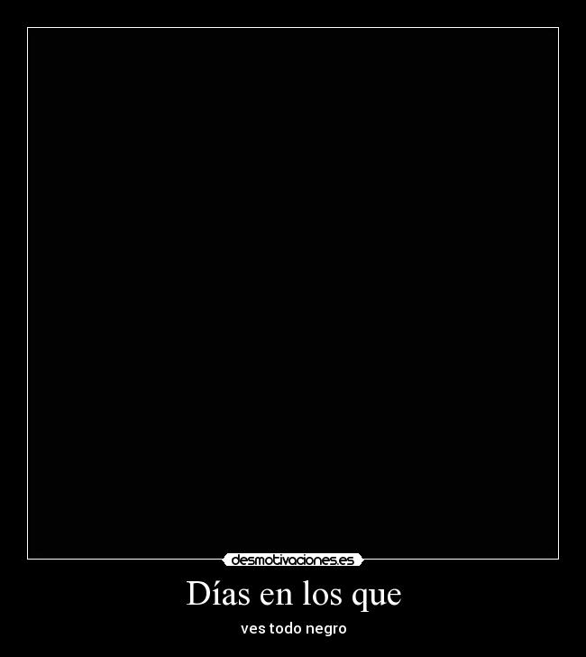 Días en los que - ves todo negro