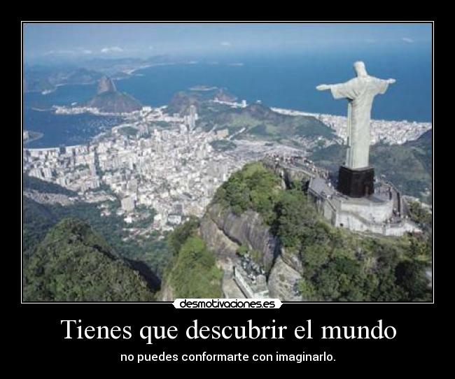 Tienes que descubrir el mundo - no puedes conformarte con imaginarlo.