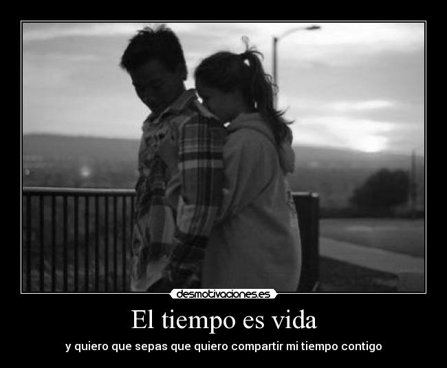 El tiempo es vida - y quiero que sepas que quiero compartir mi tiempo contigo