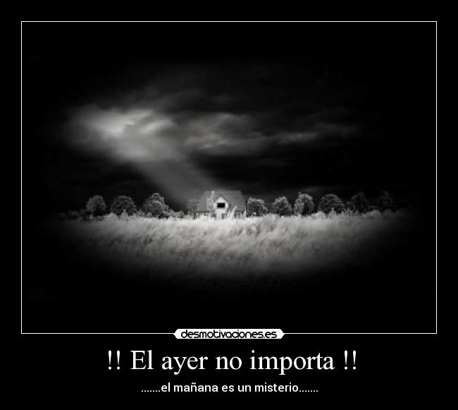 !! El ayer no importa !! - .......el mañana es un misterio.......