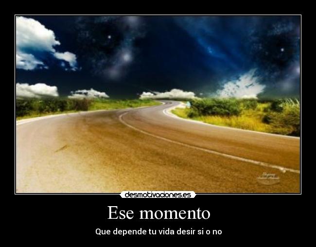 Ese momento - Que depende tu vida desir si o no
