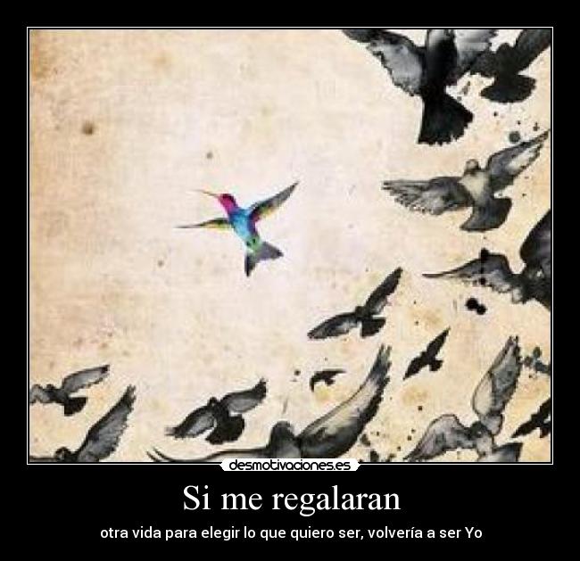 Si me regalaran - otra vida para elegir lo que quiero ser, volvería a ser Yo