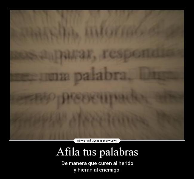 Afila tus palabras - De manera que curen al herido
y hieran al enemigo.