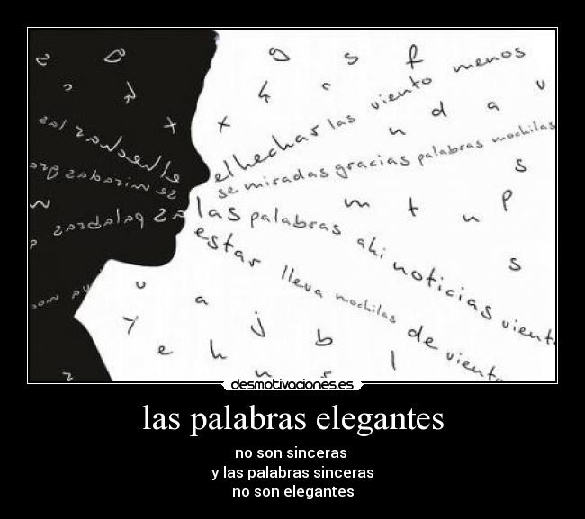 las palabras elegantes - no son sinceras 
y las palabras sinceras
no son elegantes