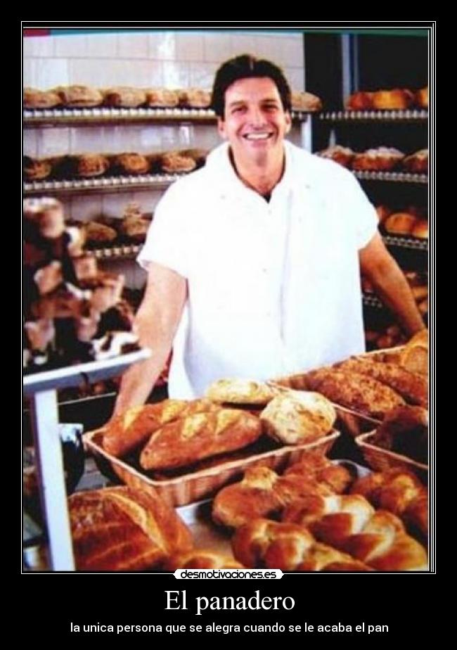 El panadero - la unica persona que se alegra cuando se le acaba el pan