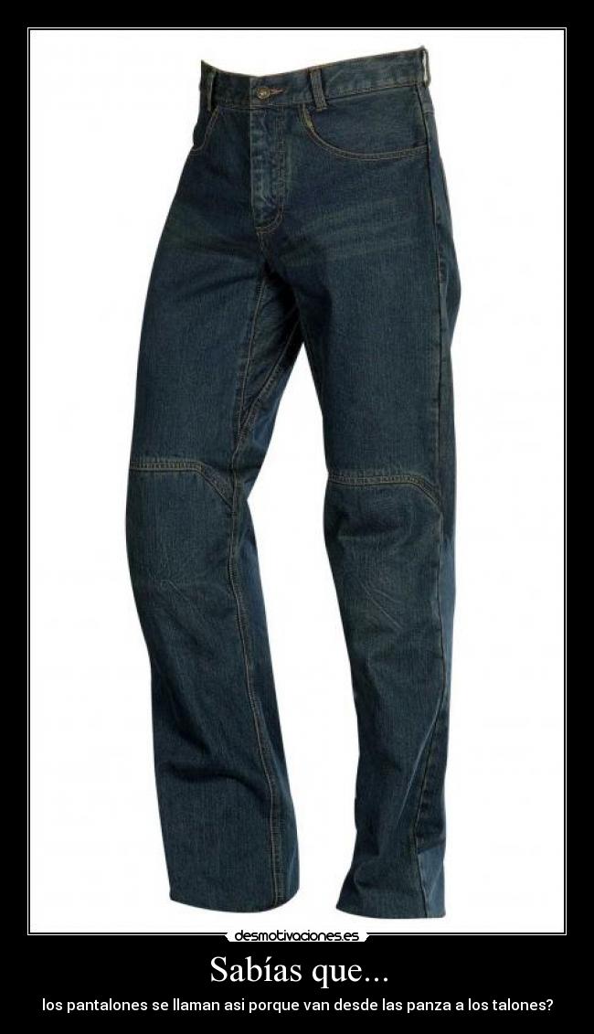 Sabías que... - los pantalones se llaman asi porque van desde las panza a los talones?