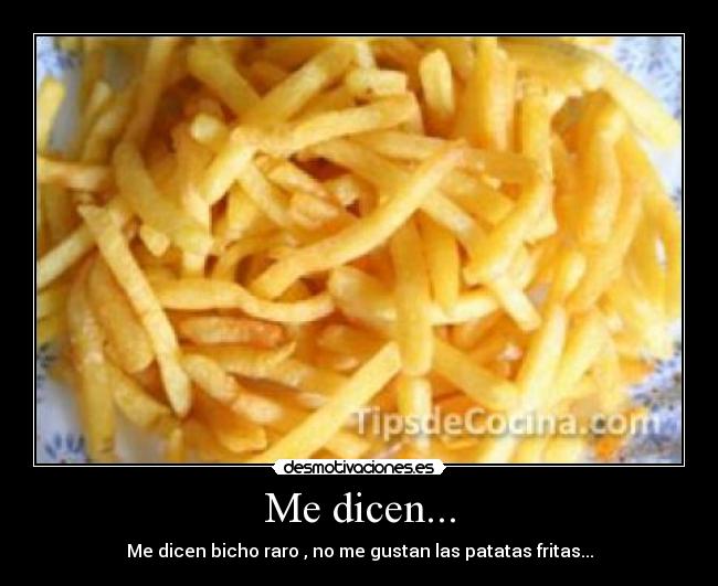 Me dicen... - Me dicen bicho raro , no me gustan las patatas fritas...