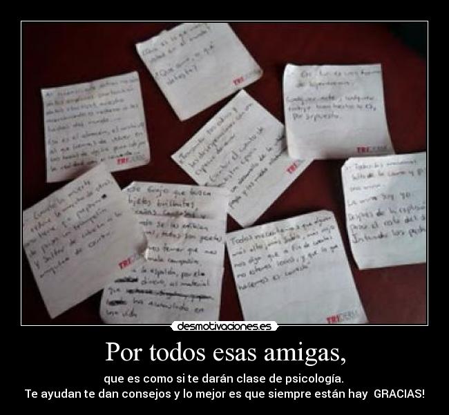 Por todos esas amigas, - que es como si te darán clase de psicología.
Te ayudan te dan consejos y lo mejor es que siempre están hay GRACIAS!