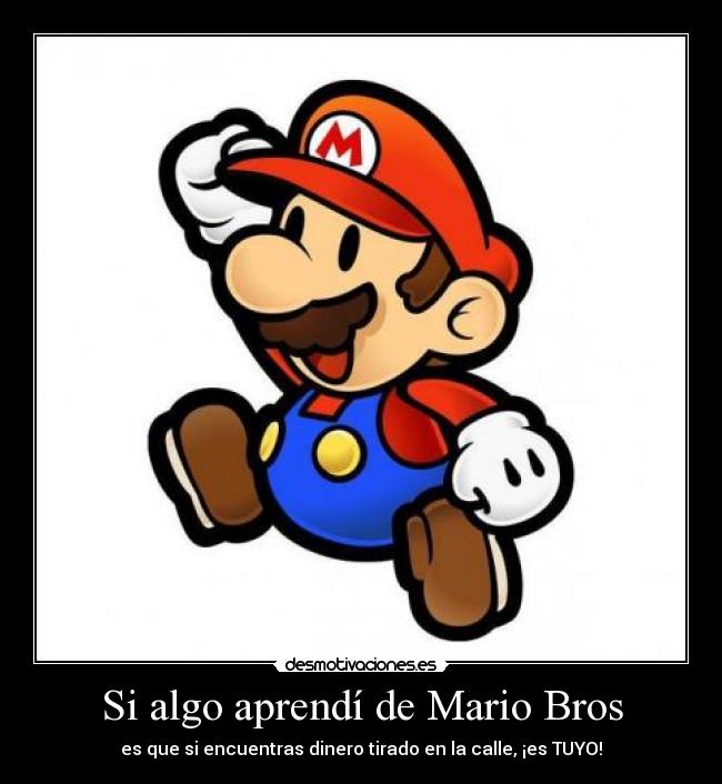 Si algo aprendí de Mario Bros - es que si encuentras dinero tirado en la calle, ¡es TUYO!