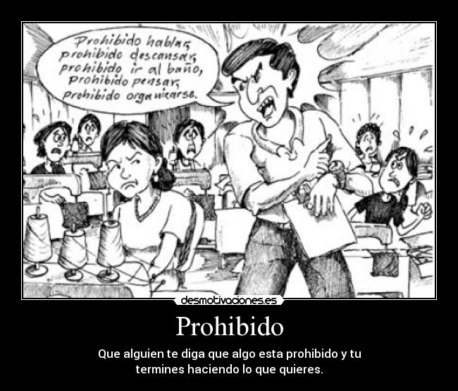 Prohibido - Que alguien te diga que algo esta prohibido y tu
termines haciendo lo que quieres.