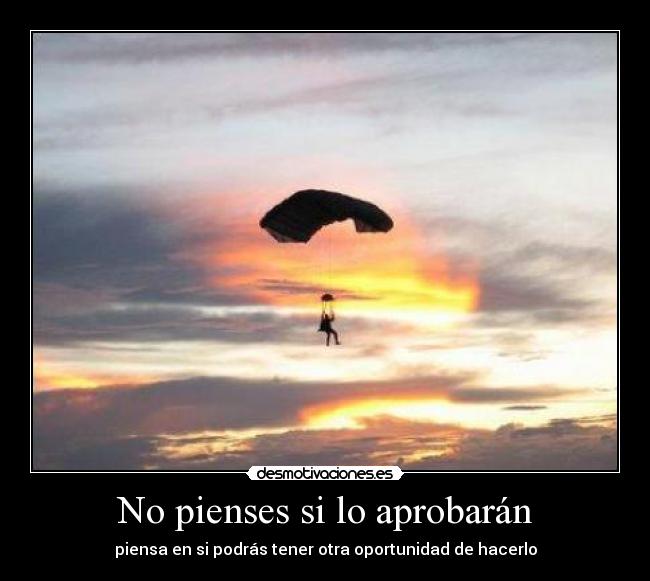 No pienses si lo aprobarán - piensa en si podrás tener otra oportunidad de hacerlo