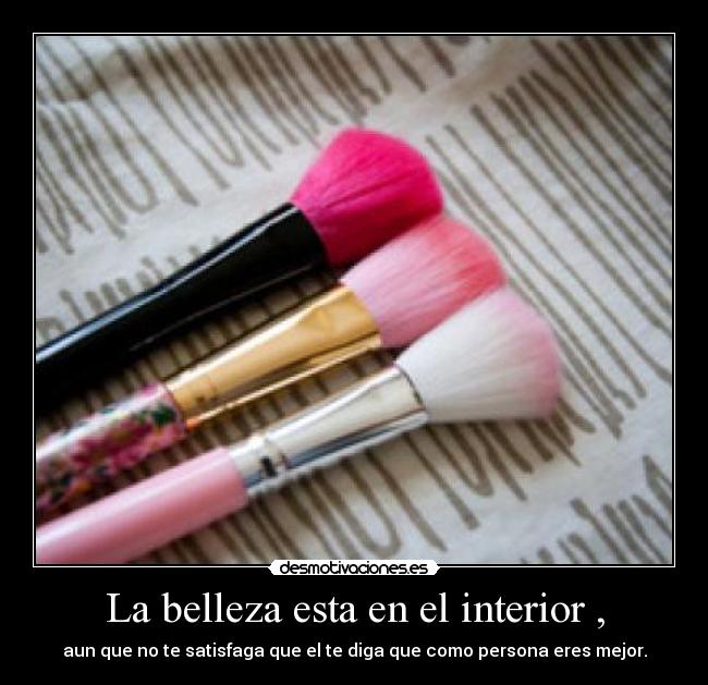 La belleza esta en el interior , - aun que no te satisfaga que el te diga que como persona eres mejor.