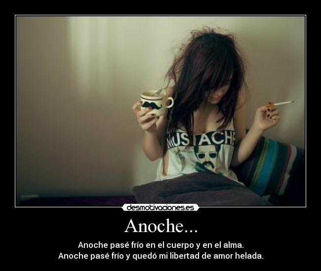 Anoche... - Anoche pasé frío en el cuerpo y en el alma.
Anoche pasé frío y quedó mi libertad de amor helada.